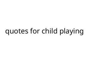 quotes for child playing